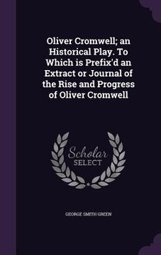 portada Oliver Cromwell; an Historical Play. To Which is Prefix'd an Extract or Journal of the Rise and Progress of Oliver Cromwell (in English)