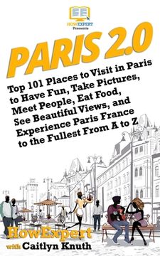 portada Paris 2.0: Top 101 Places to Visit in Paris to Have Fun, Take Pictures, Meet People, Eat Food, See Beautiful Views, and Experienc (en Inglés)