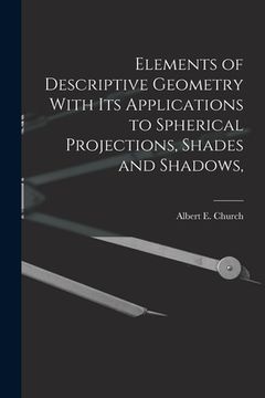 portada Elements of Descriptive Geometry With its Applications to Spherical Projections, Shades and Shadows, (en Inglés)