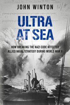 portada Ultra at Sea: How Breaking the Nazi Code Affected Allied Naval Strategy During World War II