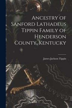 portada Ancestry of Sanford Lathadeus Tippin Family of Henderson County, Kentucky (in English)