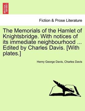 portada the memorials of the hamlet of knightsbridge. with notices of its immediate neighbourhood ... edited by charles davis. [with plates.] (en Inglés)