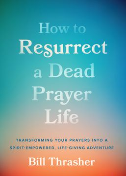 portada How to Resurrect a Dead Prayer Life: Transforming Your Prayers Into a Spirit-Empowered, Life-Giving Adventure