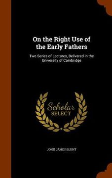 portada On the Right Use of the Early Fathers: Two Series of Lectures, Delivered in the University of Cambridge (en Inglés)