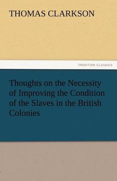 portada thoughts on the necessity of improving the condition of the slaves in the british colonies (en Inglés)