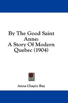 portada by the good saint anne: a story of modern quebec (1904) (en Inglés)