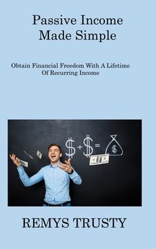 portada Passive Income Made Simple: Obtain Financial Freedom With A Lifetime Of Recurring Income (en Inglés)