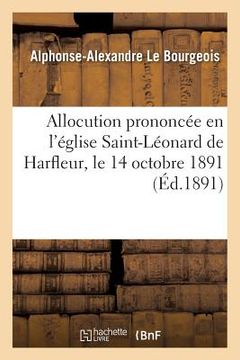 portada Allocution Prononcée En l'Église Saint-Léonard de Harfleur: Le 14 Octobre 1891, À l'Occasion Du Mariage de M. Victor Girard Et de Mlle Alice Blin (en Francés)