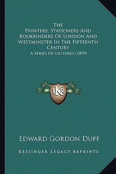 portada the printers, stationers and bookbinders of london and westminster in the fifteenth century: a series of lectures (1899)