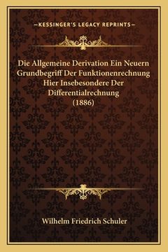 portada Die Allgemeine Derivation Ein Neuern Grundbegriff Der Funktionenrechnung Hier Insebesondere Der Differentialrechnung (1886) (en Alemán)