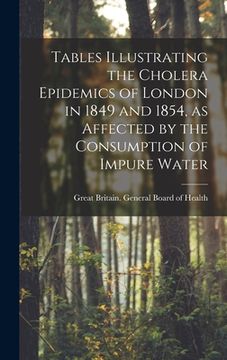 portada Tables Illustrating the Cholera Epidemics of London in 1849 and 1854, as Affected by the Consumption of Impure Water [electronic Resource] (en Inglés)
