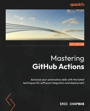 portada Mastering GitHub Actions: Advance your automation skills with the latest techniques for software integration and deployment (in English)