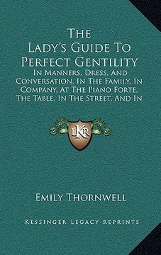 portada the lady's guide to perfect gentility: in manners, dress, and conversation, in the family, in company, at the piano forte, the table, in the street, a (en Inglés)