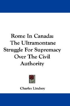 portada rome in canada: the ultramontane struggle for supremacy over the civil authority (en Inglés)