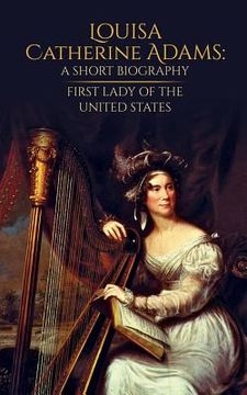 portada Louisa Catherine Adams: A Short Biography: First Lady of the United States (in English)