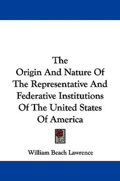 portada the origin and nature of the representative and federative institutions of the united states of america (en Inglés)