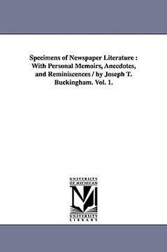 portada specimens of newspaper literature: with personal memoirs, anecdotes, and reminiscences / by joseph t. buckingham. vol. 1. (en Inglés)