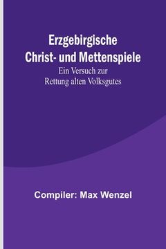 portada Erzgebirgische Christ- und Mettenspiele; Ein Versuch zur Rettung alten Volksgutes (en Alemán)