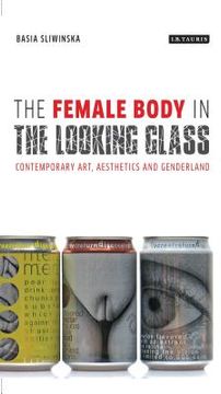 portada The Female Body in the Looking-Glass: Contemporary Art, Aesthetics and Genderland (en Inglés)