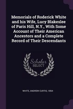 portada Memorials of Roderick White and his Wife, Lucy Blakeslee of Paris Hill, N.Y., With Some Account of Their American Ancestors and a Complete Record of T (en Inglés)