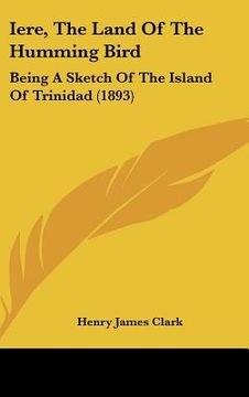 portada iere, the land of the humming bird: being a sketch of the island of trinidad (1893)