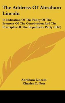 portada the address of abraham lincoln: in indication of the policy of the framers of the constitution and the principles of the republican party (1865) (en Inglés)