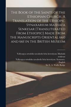 portada The Book of the Saints of the Ethiopian Church [microform]. A Translation of the Ethiopic Synaxarium Mashafa Senkesar [transliterated From Ethiopic] M (en Inglés)