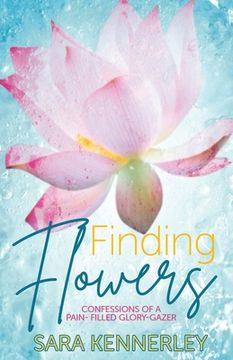 portada Finding Flowers: Confessions of a Pain-Filled Glory-Gazer (en Inglés)