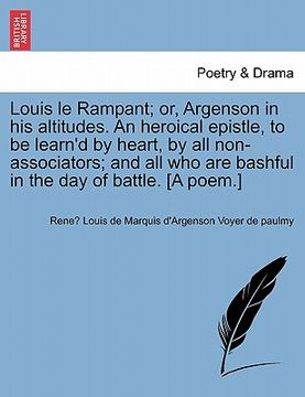 portada louis le rampant; or, argenson in his altitudes. an heroical epistle, to be learn'd by heart, by all non-associators; and all who are bashful in the d (en Inglés)