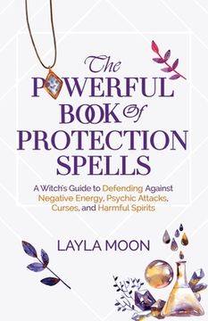 portada The Powerful Book of Protection Spells: A Witch's Guide to Defending Against Negative Energy, Psychic Attacks, Curses, and Harmful Spirits (en Inglés)