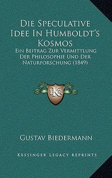 portada Die Speculative Idee In Humboldt's Kosmos: Ein Beitrag Zur Vermittlung Der Philosophie Und Der Naturforschung (1849) (en Alemán)