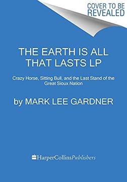 portada The Earth Is All That Lasts: Crazy Horse, Sitting Bull, and the Last Stand of the Great Sioux Nation (en Inglés)