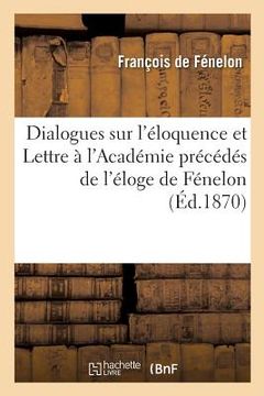 portada Dialogues Sur l'Éloquence Et Lettre À l'Académie Précédés de l'Éloge de Fénelon (en Francés)
