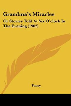 portada grandma's miracles: or stories told at six o'clock in the evening (1902) (en Inglés)