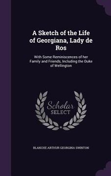 portada A Sketch of the Life of Georgiana, Lady de Ros: With Some Reminiscences of her Family and Friends, Including the Duke of Wellington (in English)