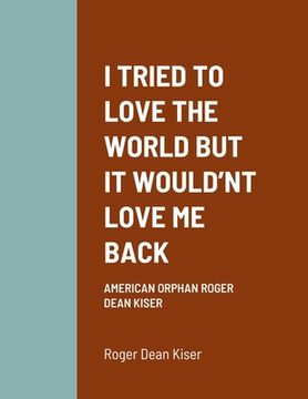 portada I Tried to Love the World But It Would'nt Love Me Back: American Orphan Roger Dean Kiser (en Inglés)