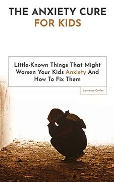 portada The Anxiety Cure for Kids: Little-Known Things That Might Worsen Your Kids Anxiety and how to fix Them 