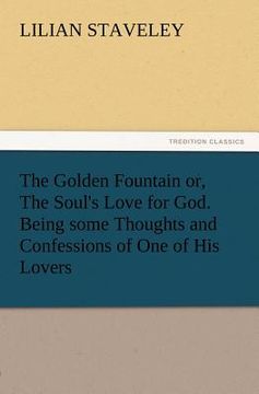 portada the golden fountain or, the soul's love for god. being some thoughts and confessions of one of his lovers (in English)