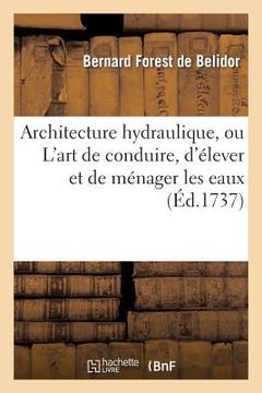 portada Architecture Hydraulique, Ou l'Art de Conduire, d'Élever Et de Ménager Les Eaux: Pour Les Différens Besoins de la Vie (en Francés)