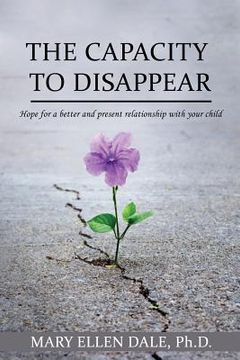 portada The Capacity To Disappear: Hope For A Better And Present Relationship With Your Child (in English)