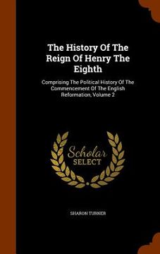 portada The History Of The Reign Of Henry The Eighth: Comprising The Political History Of The Commencement Of The English Reformation, Volume 2 (en Inglés)