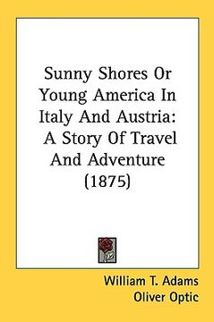 portada sunny shores or young america in italy and austria: a story of travel and adventure (1875) (en Inglés)
