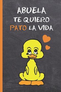 portada Abuela, te Quiero Pato la Vida: Bonito Cuaderno 6" x 9". 120 Pgs. Diario, Cuaderno de Notas, Recetas, Apuntes o Agenda. Regalo Original. (in Spanish)