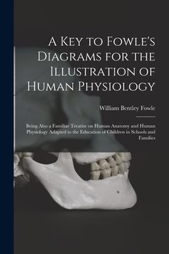 portada A Key to Fowle's Diagrams for the Illustration of Human Physiology: Being Also a Familiar Treatise on Human Anatomy and Human Physiology Adapted to th (in English)