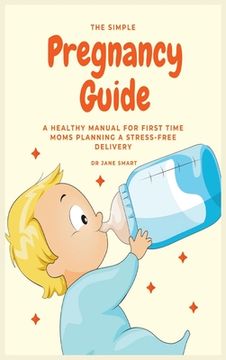 portada The Simple Pregnancy Guide: A Healthy Manual For First Time Moms Planning A Stress-Free Delivery (en Inglés)