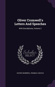 portada Oliver Cromwell's Letters And Speeches: With Elucidations, Volume 2 (en Inglés)