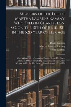portada Memoirs of the Life of Martha Laurens Ramsay, Who Died in Charleston, S.C. on the 10th of June, 1811, in the 52d Year of Her Age: With an Appendix, Co (in English)