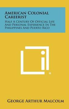 portada american colonial careerist: half a century of official life and personal experience in the philippines and puerto rico