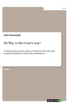 portada My Way or the Court's way?: A Critical Analysis of the extent to which the UK Courts take incapacitated patients' wishes into consideration (en Inglés)