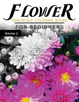 portada Flower GRAYSCALE Coloring Books for beginners Volume 2: Grayscale Photo Coloring Book for Grown Ups (Floral Fantasy Coloring) (en Inglés)